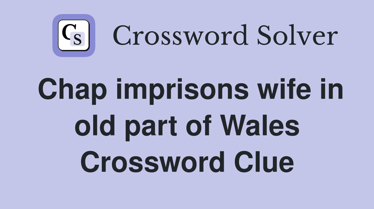 Chap imprisons wife in old part of Wales Crossword Clue Answers